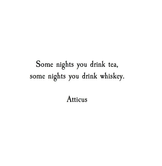"Some nights you drink tea some nights you drink whisky" - Atticus
What's it going to be tonight?