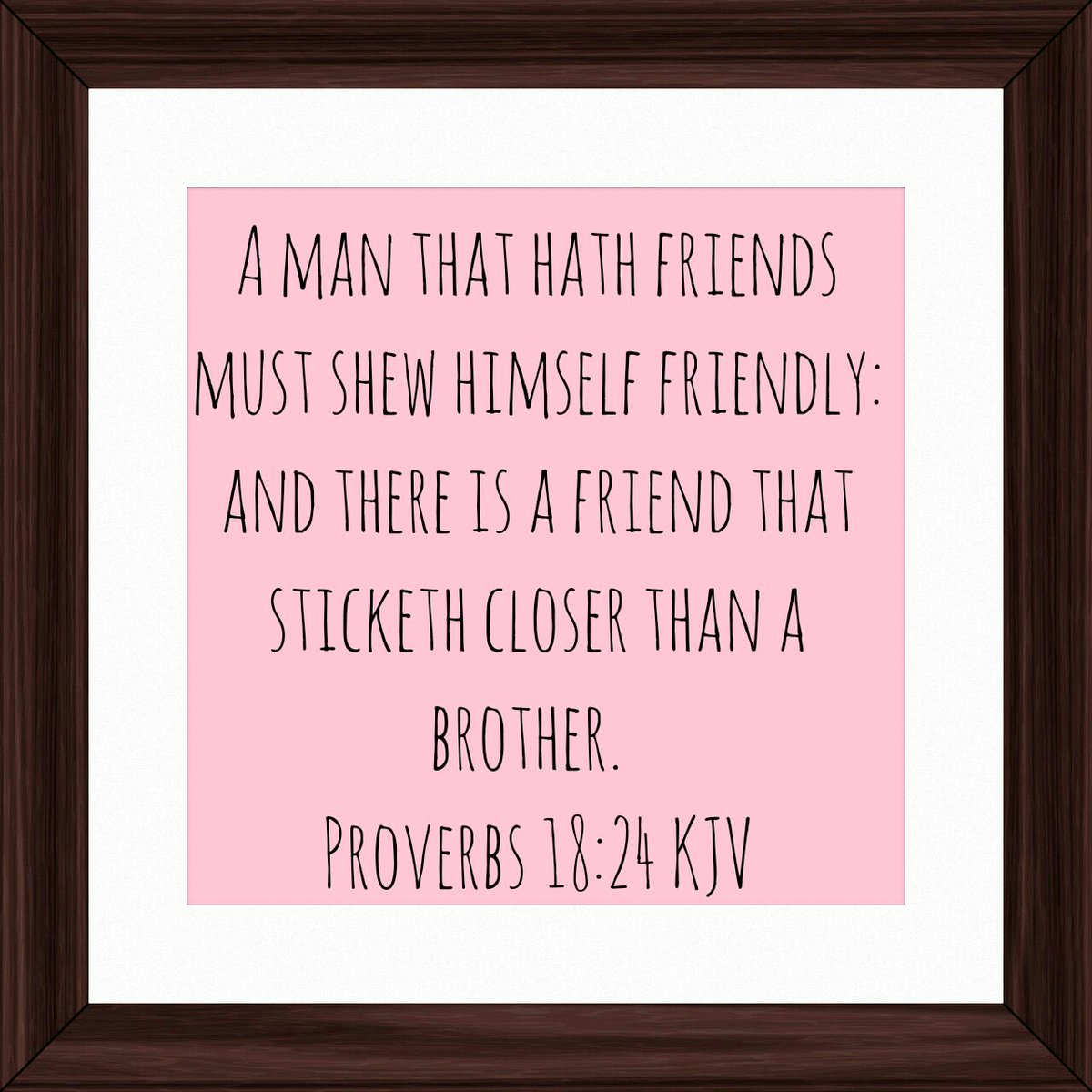 Proverbs 18:24 A man that hath friends must shew himself friendly: And  there is a friend that sticketh closer than a brother., King James Version  (KJV)