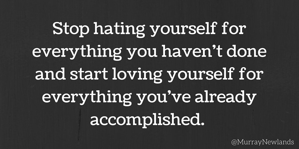 Stop hating yourself for everything you haven't done and start loving yourself for everything you've already accomplished.

#Inspiration