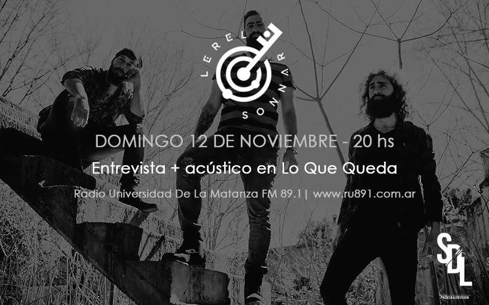 << ENTREVISTA EN VIVO >>
-
HOY: LEREL SONNAR brindará una entrevista + acústico en Lo Que Queda, de cara a su show del 17/11 en San Justo.
-
Sintonizá 20hs vía Radio Universidad FM 89.1 u online en ru891.com.ar