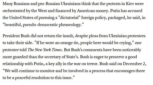 4. Per the Atlantic, President Bush was "eager to preserve a good relationship w/ Putin" and thus did not affirmatively support those protesting the apparently rigged 2004 election in Ukraine (though the State Dept. did support the protestors).  https://www.theatlantic.com/magazine/archive/2004/12/ukraines-orange-revolution/305157/