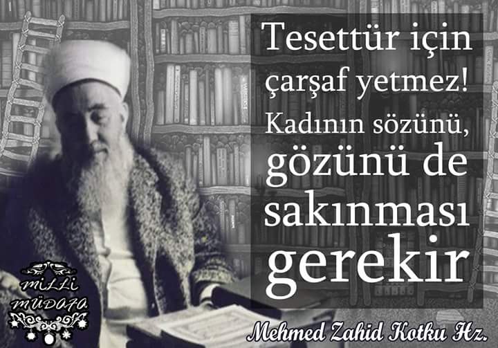 "Tesettür için çarşaf yetmez. Kadının sözünü, gözünü de sakınması gerekir."

Mehmed Zahid Kotku Hz.