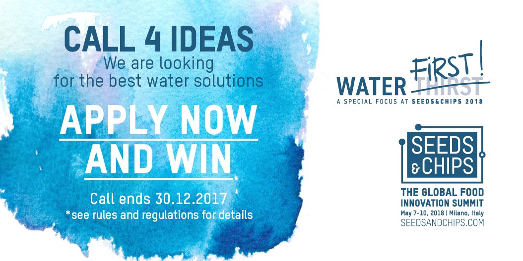 WaterFirst! CALL 4 IDEAS
We are looking for the best water solutions – APPLY NOW and WIN
Call ends 30/12/207
seedsandchips.com/waterfirst
#SaC18 #Water #WaterFirst #WaterSecurity #ClimateChange #FoodInnovation #AgTech