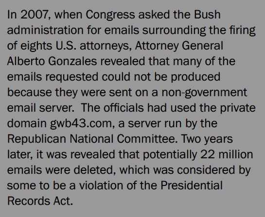 16. In 2007, when Congress asked the BUSH ADMIN for emails concerning its firing of 8 US attorneys, they were told that not all could be produced bc they had been sent on a PRIVATE server; 2 years later it was revealed that up to 22 MILLION were "lost."  http://www.pbs.org/weta/washingtonweek/web-video/missing-white-house-emails