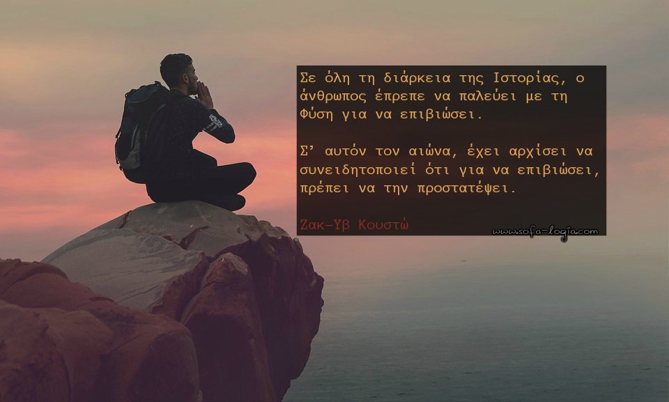Sofa_Logia's tweet photo. Σε όλη τη διάρκεια της Ιστορίας, ο άνθρωπος έπρεπε να παλεύει με τη Φύση για να επιβιώσει. Σ’ αυτόν τον αιώνα, έχει αρχίσει να συνειδητοποιεί ότι για να επιβιώσει, πρέπει να την προστατέψει.
~Ζακ-Υβ Κουστώ
https://t.co/QOxDxyjPJo https://t.co/gKnP2IgpXl