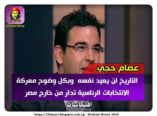 الدكتور عصام حجي  : التاريخ لن يعيد نفسه .. وبكل وضوح معركة الانتخابات الرئاسية تدار من خارج  مصر