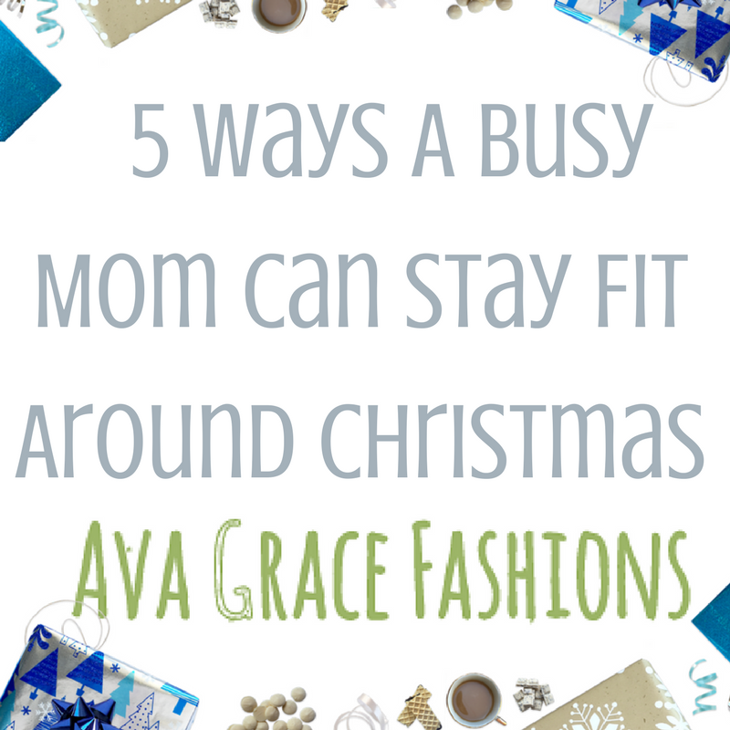5 Ways A Busy Mom Can Stay Fit Around Christmas - Ava Grace Fashions buff.ly/2AmYNwU