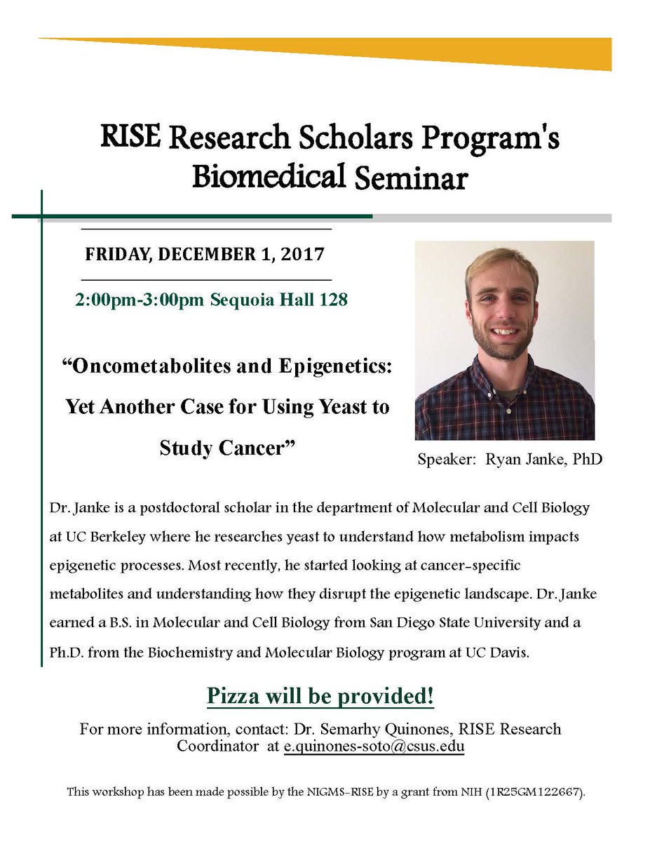 Don't miss out this Friday 12/1/17 from 2-3pm in SQU 128 the RISE Program Biomedical Research Seminar where we will have UC Berkeley Postdoctoral Scholar Dr. Ryan Janke speaking about "Oncometabolites and Epigenetics: Yet Another Case for Using Yeast to Study Cancer"
