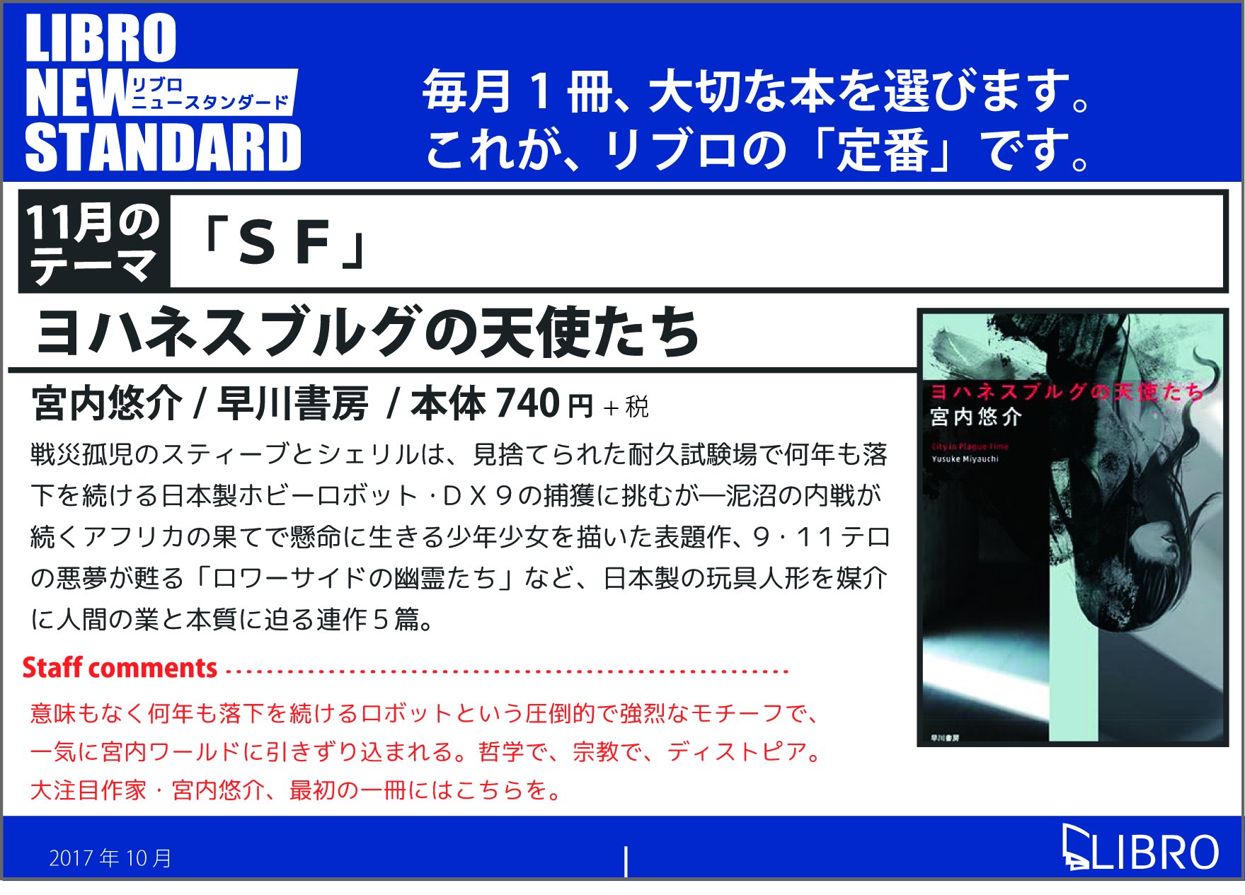 リブロ Libro New Standard つづき 9月 小林カツ代のお料理入門 10月 おかしな男 渥美清 11月 ヨハネスブルグの天使たち 12月 アイスクリン強し 毎月１つテーマを決めて 社内で候補作を挙げ 1点だけを選んでいます １テーマ1点の