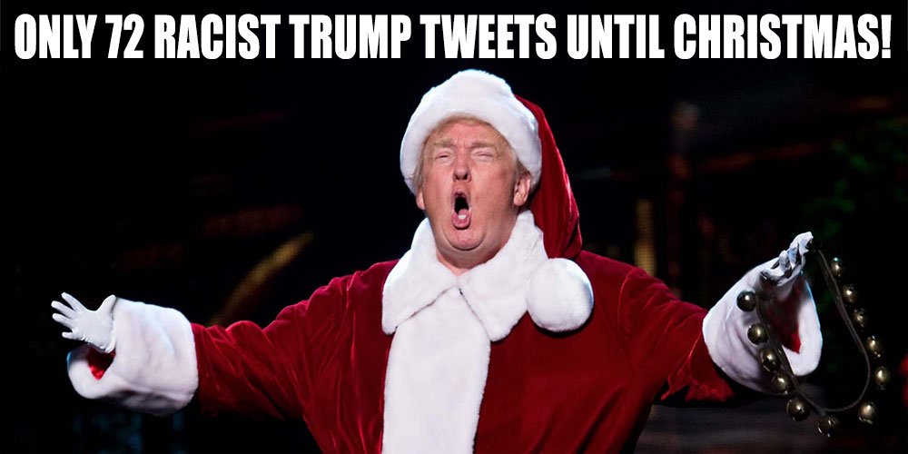 StrongerStabler's tweet photo. Only 72 racist/xenophobic Donald Trump tweets until Christmas! Unfortunately he'll carry on during and after the holiday... #Only72RacistTrumpTweetsUntilChristmas @realDonaldTrump https://t.co/q4W9XUroXw