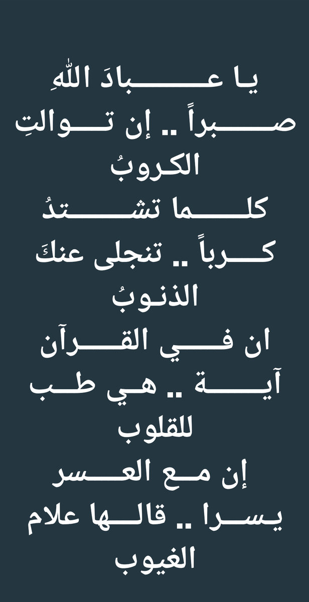 يـا عـــــــــــبادَ اللهِ صــــــــبراً .. إن تـــــوالتِ الكـروبُ
كلــــــــما تشـــــــــتدُ كـــــرباً .. تنجلى عنكَ الذنـوبُ
ان فــــــي القــــــرآن آيــــــــة .. هــي طـــب للقلوب
 إن مـــع العـــــسر يـســـرا .. قالــــها علام الغيوب

#اللهم_صل_على_محمد