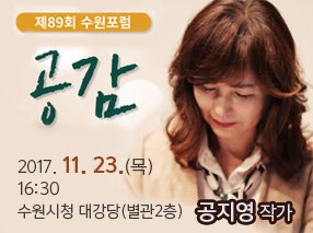 제89회 수원포럼 <공지영 작가 편> 개최
-일시 : 2017.11.23.(목) 16:30-18:00
-장소 : 수원시청 대강당(별관2층)
-대상 : 누구나(사전신청 없음)
-강사 : 공지영 작가
-주제 : 공감
#수원포럼 #수원 #공지영