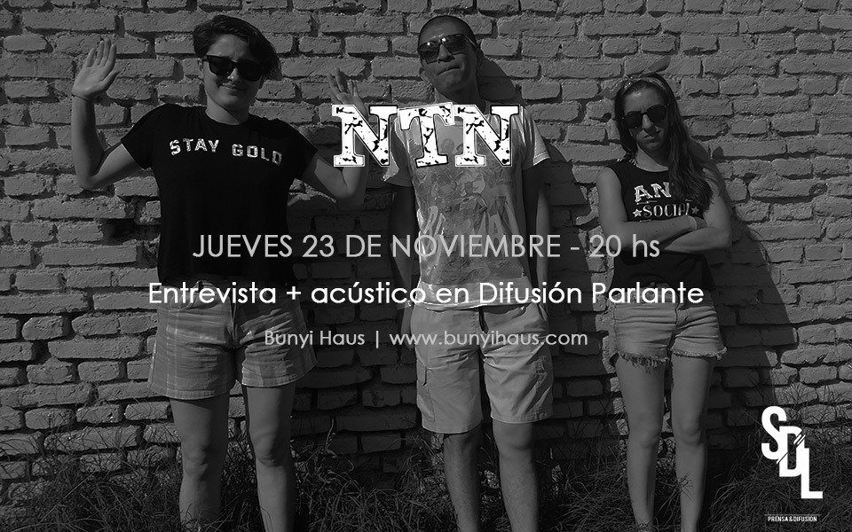 << ENTREVISTA EN VIVO >>
-
HOY NTN estará brindando una entrevista + acústico en Difusión Parlante, de cara a su show del 8 de Diciembre en El Emergente Bar
-
Sintonizá 20hs vía Bunyi Haus, online en bunyihaus.com