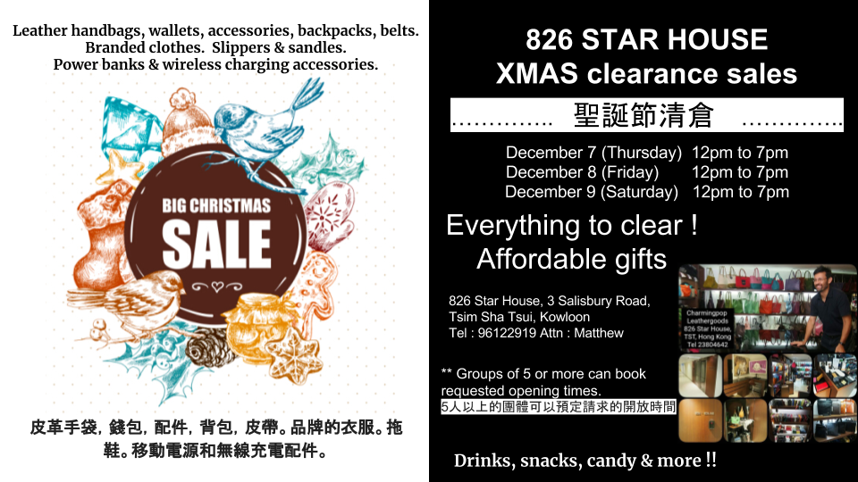 826 Star House XMAS clearance sales.  7-9 Dec Leather handbags, wallets, backpacks, belts, branded clothes, slippers, powerbanks, wireless charging accessories. 826星光行聖誕清倉銷售。 12月7到9號 皮革手袋，錢包，背包，皮帶，品牌衣服，拖鞋，充電寶，無線充電配件。Tel 96122919