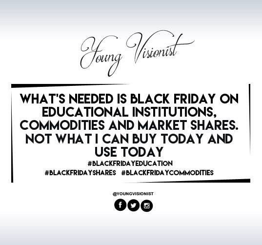 What's needed?
@YoungVisionist
@BlackFriday #BlackFriday #BlackFridayEducation  #BlackFridayShares #BlackFridayCommodities  
#DoMore #BeMore