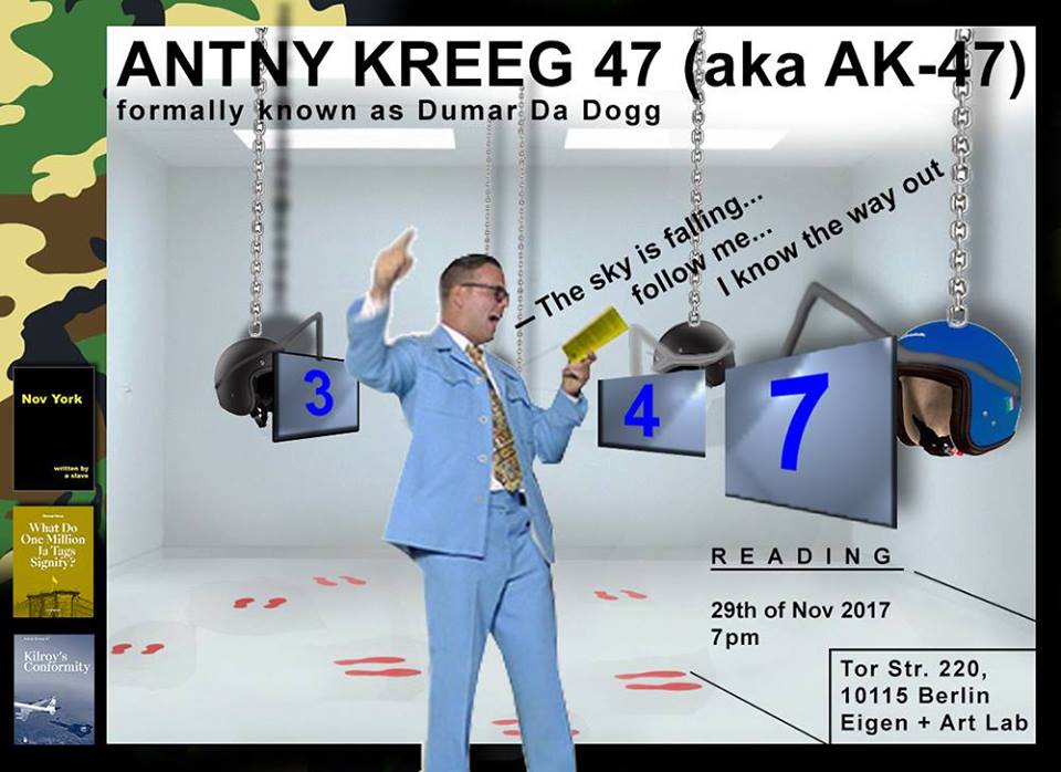 SAVE THE DATE
WEDNESDAY, 29. NOVEMBER, 7PM  I  ANTNY KREEG 47´s PERFORMANCE 

The "performance-reading" will be set in our current exhibition, the "Bildhelmausstellung" by Kevin Kemter. We are looking forward to seeing you!
