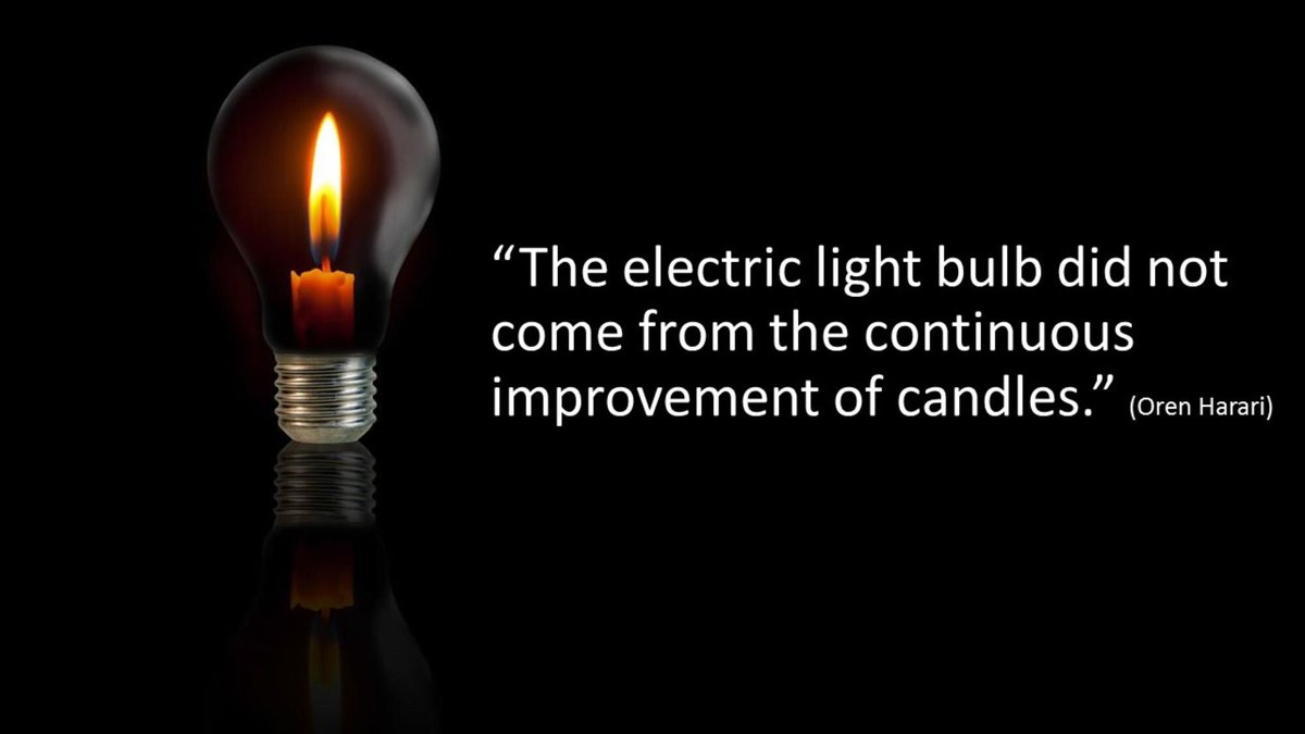 “The electric light bulb did not come from the continuous improvement of candles.” ~ Oren Harari