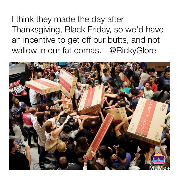 RickyGlore's tweet photo. I think they made the day after Thanksgiving, #BlackFriday , so we'd have an incentive to get off our butts, and not wallow in our fat comas.

#fatcoma #BlackFridayDeals #dayafterthanksgiving #xmasshopping #ineedstuff #shopping https://t.co/s52OevhCqN