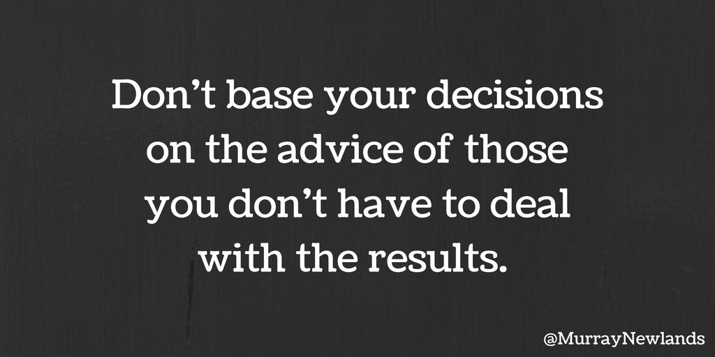 Don't base your decision on the advice of those who don't have to deal with the results. 

#Success
#Inspiration
#Motivation