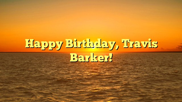 Happy Birthday, Travis Barker! -  