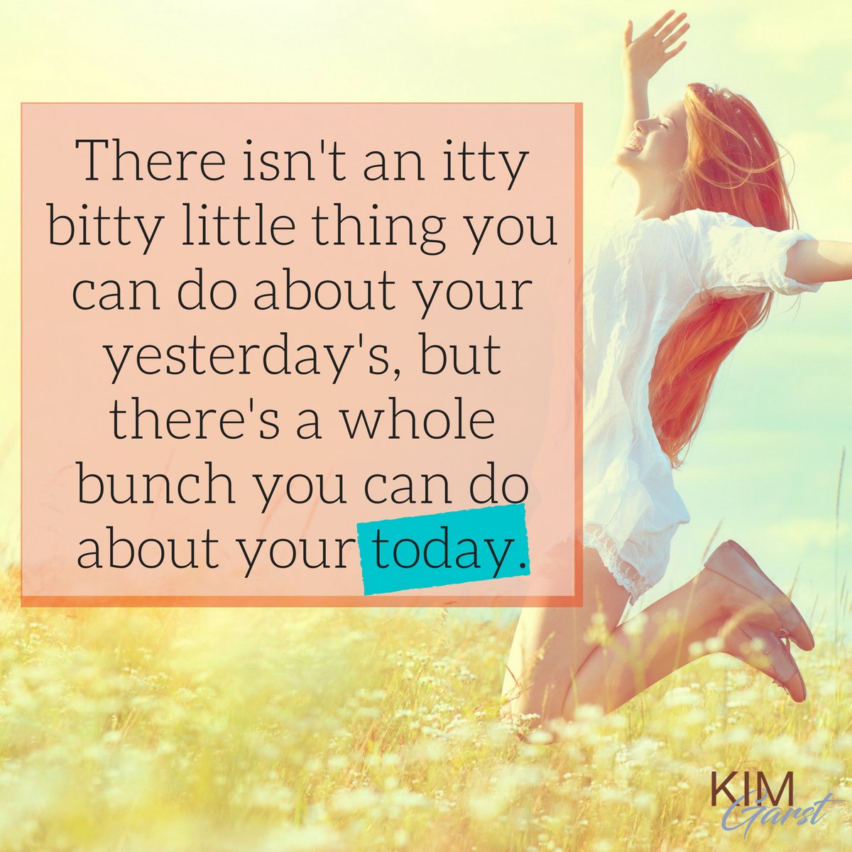 kimgarst's tweet photo. There isn't an itty bitty little thing you can do about your yesterday's, but there's a whole bunch you can do about your today. https://t.co/qqyQslvrd7