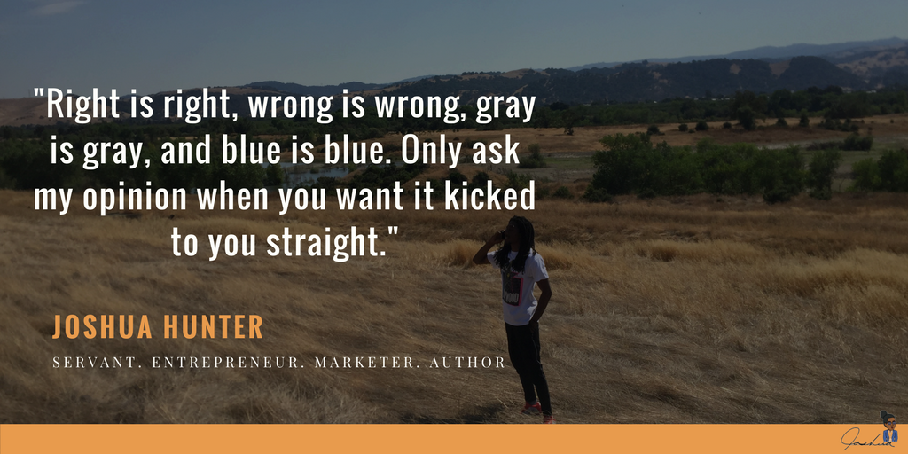 JoshuaOHunter's tweet photo. "Right is right, wrong is wrong, gray is gray, and blue is blue. Only ask my opinion when you want it kicked to you straight." #quote  How honest are we being with ourselves today? #mondaymotivation #learners #qotd https://t.co/DehxXYYmz5