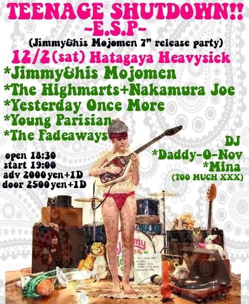 ”TEENAGE SHUTDOWN!! -E.S.P-”
12/2(sat) @幡ヶ谷Heavysick
open 18:30/start 19:00
Adv ¥2000/Door ¥2500(+1D)

BAND
＊THE FADEAWAYS
＊Jimmy&amp;His Mojomen (Osaka)
＊Young Parisian
＊イエスタデイワンスモア
＊ザ・ハイマーツ＋中村ジョー

DJ
＊Daddy-O-Nov
＊mina(TOO.MUCH.XXX)