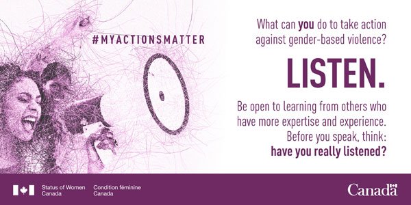 Be part of the solution to end gender-based violence by making your actions matter. LISTEN and be open to learning from the experiences of others. #MYActionsMatter