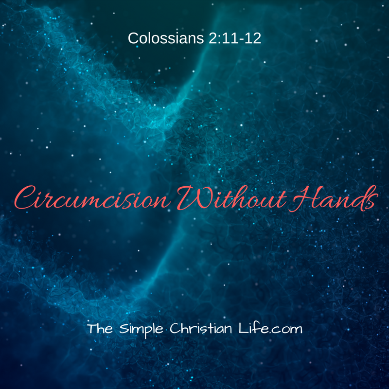 Circumcision Without Hands @ thesimplechristianlife.com/mwci  #ColossiansBibleStudy #1YearBibleReading