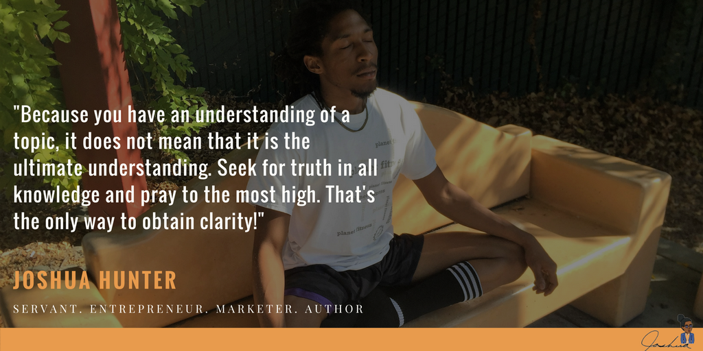 JoshuaOHunter's tweet photo. "Because you have an understanding of a topic, it does not mean that it is the ultimate understanding. Seek for truth in all knowledge and pray to The Most High. That's the only way to obtain clarity!" #quote #learner #servant #entrepreneur # https://t.co/b5G3OVx2Vd