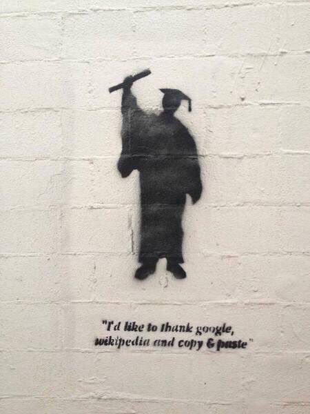 عبارة كتبها طالب صريح مع نفسه على جدار جامعة تخرج منها.

 " أود أن أشكر غوغل، ويكيبيديا، والنسخ واللصق "
.