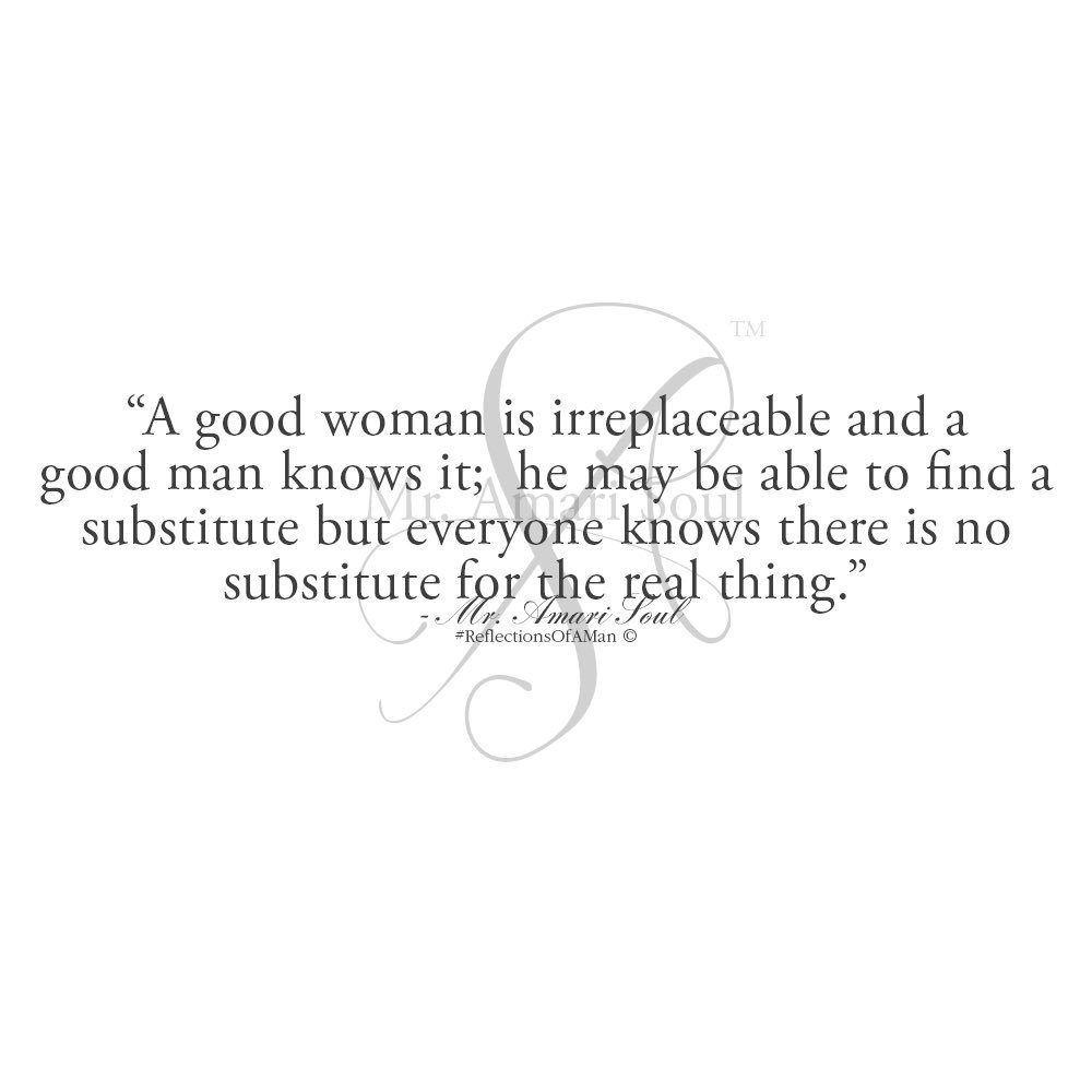 A good woman is irreplaceable and a good man knows it; he may be able to  find a substitute but everyone knows there is no substitute for the real  thing.\, image size:1000x1000