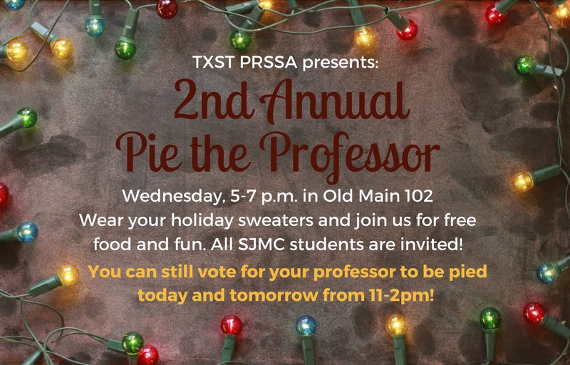 txstprssa's tweet photo. We are so excited for our 2nd annual #PieTheProf event tomorrow! All of @sjmctxst is welcome! Wear your favorite holiday sweaters and join us for free food and fun. You can still vote today and tomorrow for the professor you want to see get pied. #txstprssa https://t.co/rlvvE1BNrS