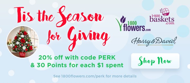 Tis the Season for Giving! Earn 30 Perk Points per $1 spent AND 20% off with code PERK when shopping at 1800flowers.com/perk 

Use your Perk registered email address to check out and your Perk Points will be awarded up to 7 days following the delivery date.