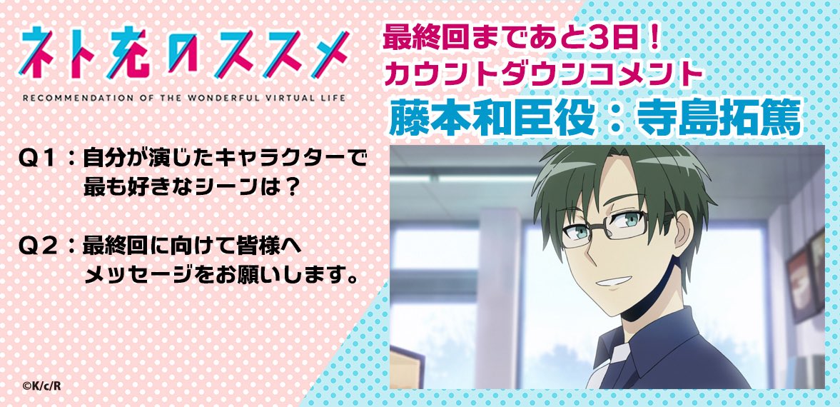 tvアニメ ネト充のススメ 公式 最終回まであと3日 カウントダウンコメント第五弾 藤本和臣役 寺島拓篤 q2 皆様へメッセージを ネットとリアルが交差したトレンディドラマ もうすぐ一段落です 二人の関係はどうなってしまうんでしょう 最後 tvアニメ ネト充のススメ 公式 最終回まであと3日 カウントダウンコメント第五弾 藤本和臣役 寺島拓篤 q2 皆様へメッセージを ネットとリアルが交差したトレンディドラマ もうすぐ一段落です 二人の関係はどうなってしまうんでしょう 最後