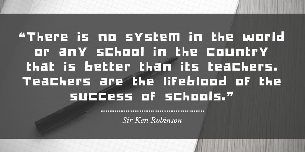 "Teachers are the lifeblood of the success of schools." -Ken Robinson