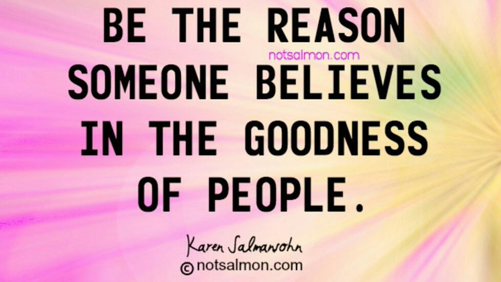 "Be the reason someone believes in the goodness of people." -Karen Salmansohn #benice