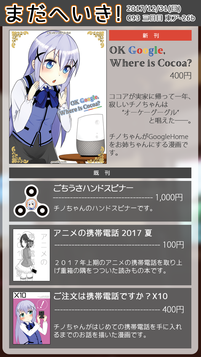 冬コミの仕様が固まったので告知です!サークル「まだへいき!」は 12/31 冬コミ 三日目 東ア 26b に出展します。新刊はチノちゃんが Google Home をお姉ちゃんにする漫画本です。夏の既刊と既ハンドスピナーもあります。特設サイトも作りました。よろしくお願いします!!! https://t.co/LZ9kZgTGHs