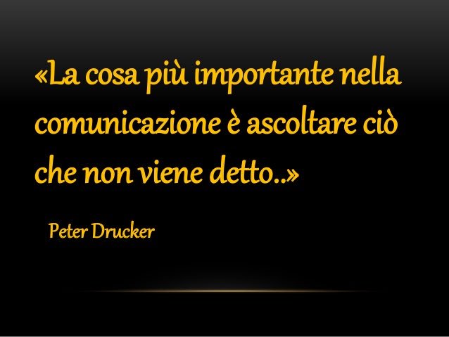 “La cosa più importante nella comunicazione è ascoltare ciò che non viene detto” (Peter Drucker)