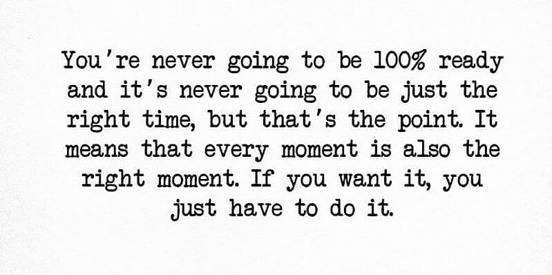 You’re never going to be 💯% ready, so why not now?