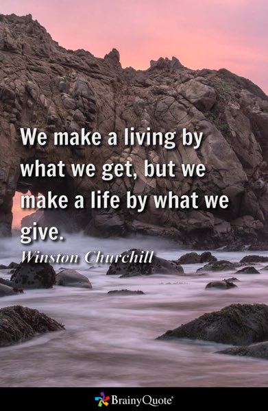 We make a living by what we get, but we make a life by what we give.
- Winston Churchill brainyquote.com/s/a_20078