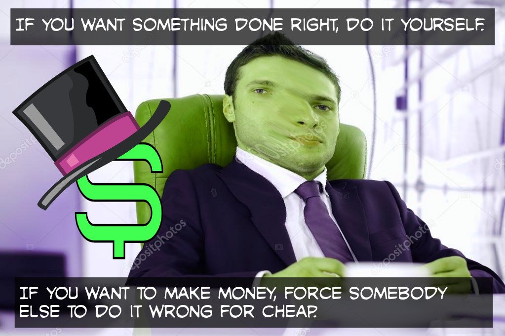 proxyfinnerty's tweet photo. If you want something done right, do it yourself. 
If you want to make money, force somebody else to do it wrong for cheap. #capitalismprotips https://t.co/wK9gJLgoyr