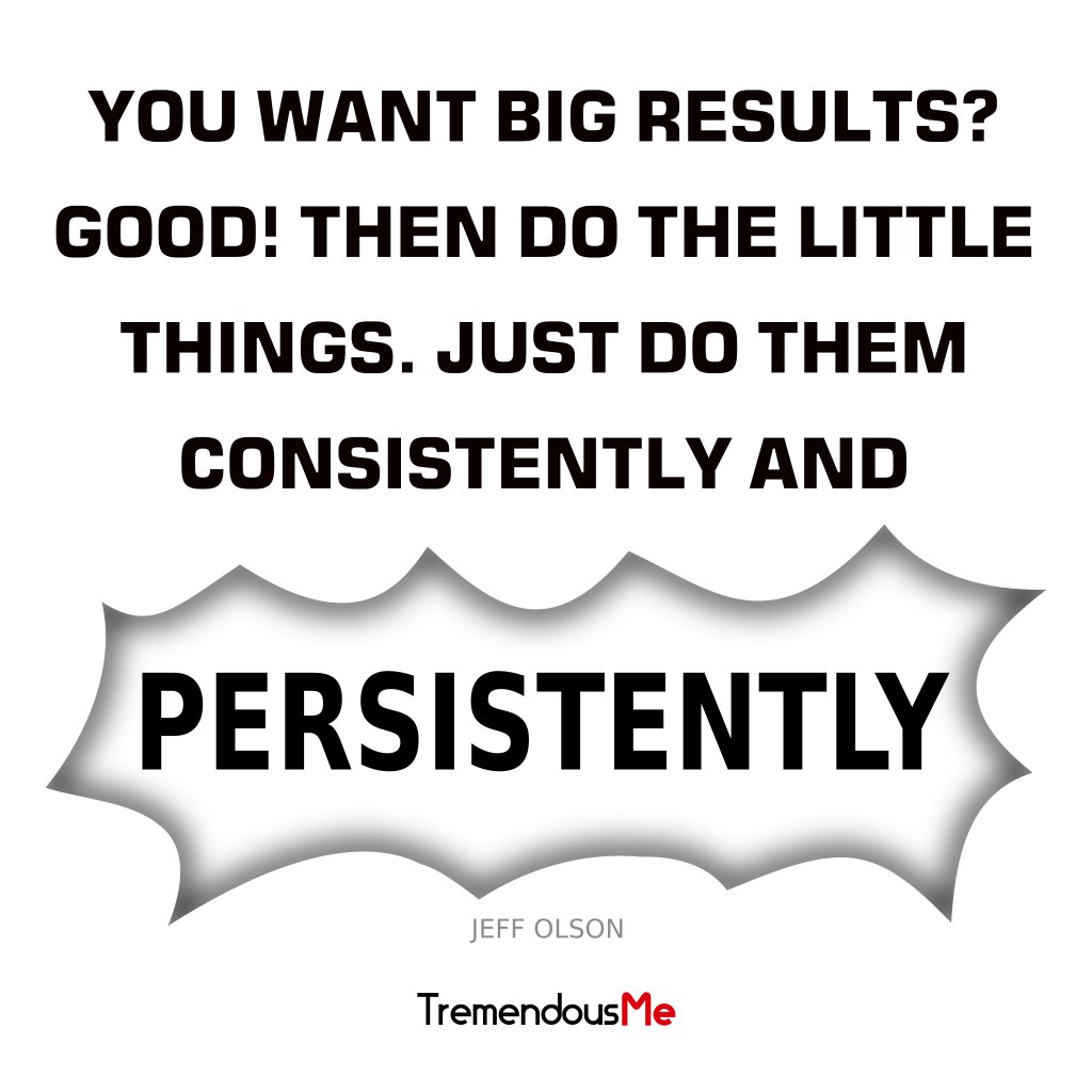 TremendousMeApp's tweet photo. You want big results? Good! Then do the little things. Just do them consistently and persistently. — Jeff Olson #bigresults #good #littlethings #consistently #persistently #consistency #persistence #quote #webapp #iphoneapp #androidapp #mobileapp #appstore #beautifullifestyle https://t.co/T7cZsMkw2q