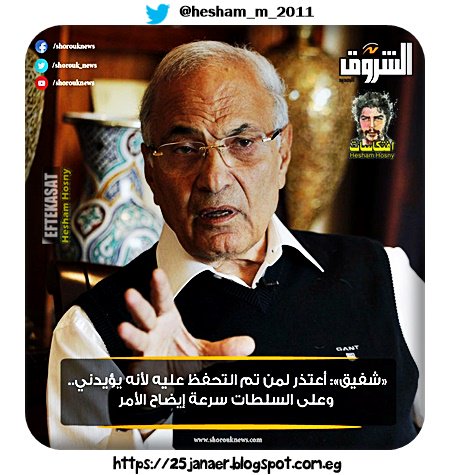 «شفيق»: أعتذر لمن تم التحفظ عليه لأنه يؤيدني.. وعلى السلطات سرعة إيضاح الأمر