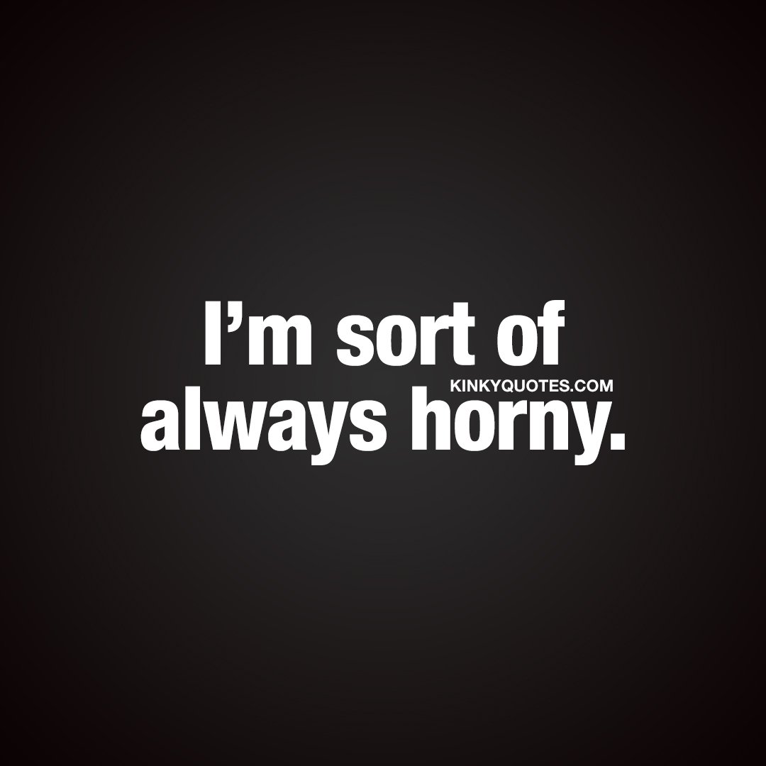 Im always horny