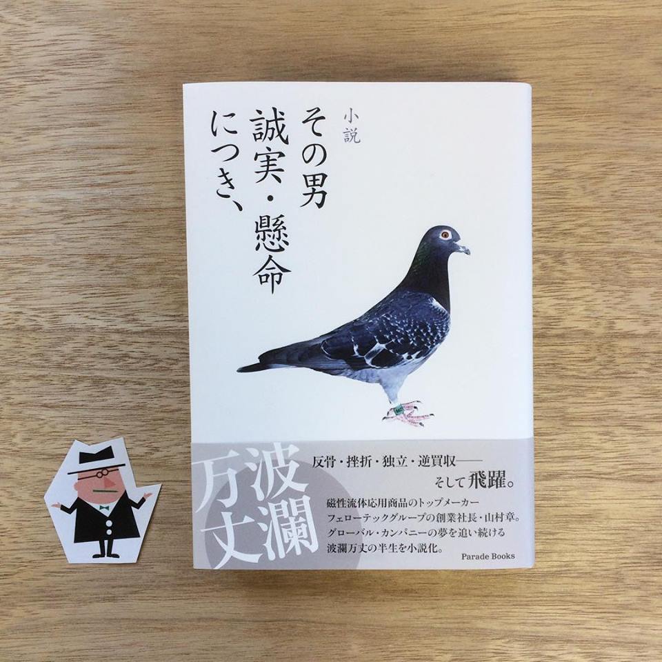 自費出版のパレードブックス V Twitter 山村章さんの新刊 小説 その男誠実 懸命につき です 表紙の鳩は 著者が小さい頃にハマっていた鳩レースから 著者は磁性流体応用商品業界のトップメーカー フェローテックグループの創業社長 反骨 挫折 独立 逆