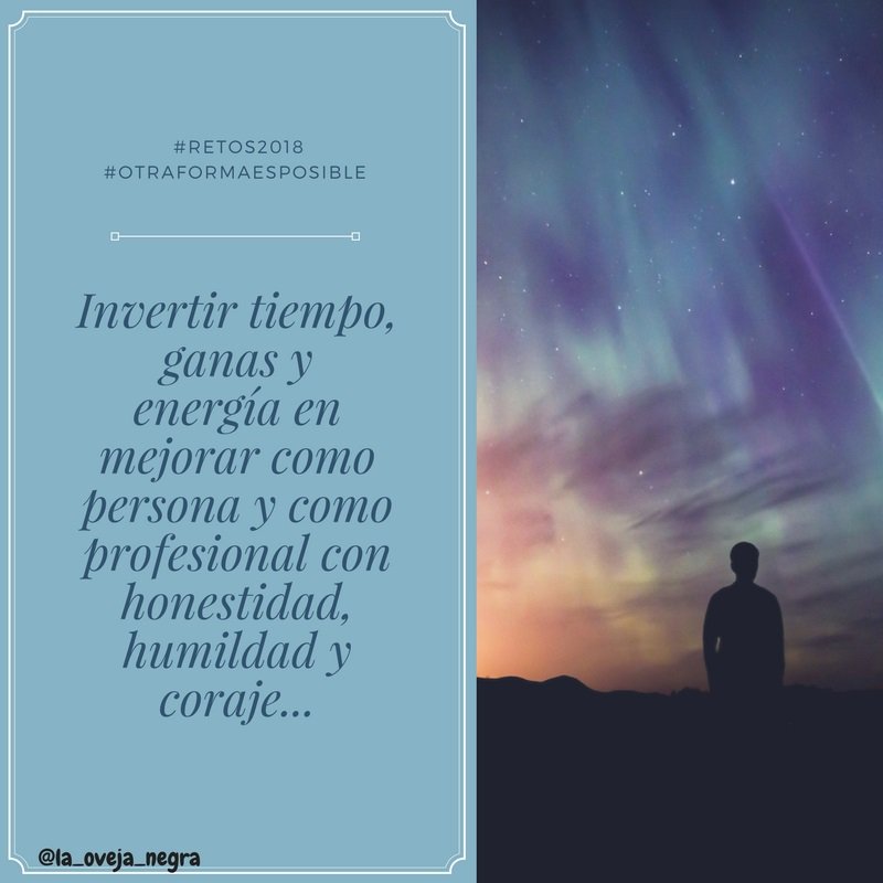 Invertir tiempo, ganas y energía en mejorar como persona y como profesional con honestidad, humildad y coraje... #Retos2018 #otraformaesposible