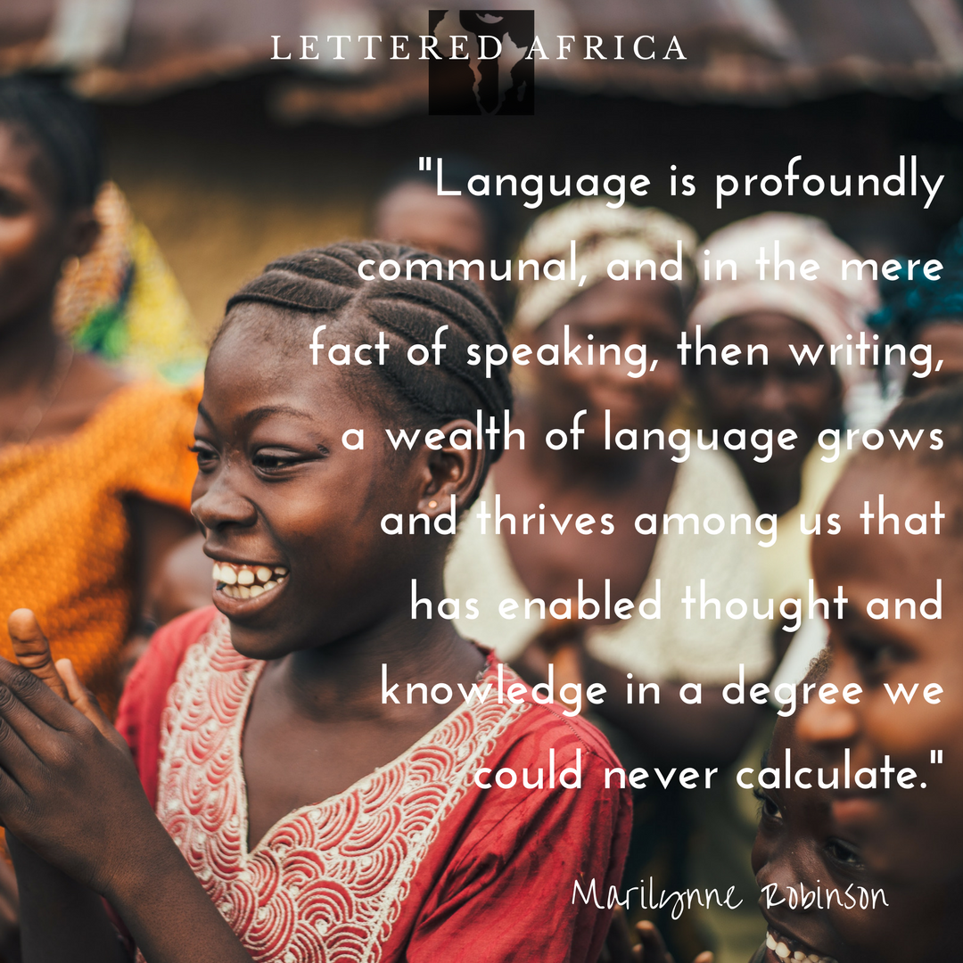 letteredafrica's tweet photo. "Language is profoundly communal, and in the mere fact of speaking, then writing, a wealth of language grows and thrives among us that has enabled thought and knowledge in a degree we could never calculate." -Marilynne Robinson #literacy https://t.co/v3YVOo65Ly