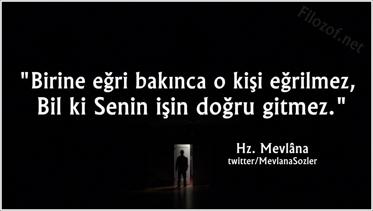 "Birine eğri bakınca o kişi eğrilmez,
 Bil ki Senin işin doğru gitmez..."

Hz. Mevlâna