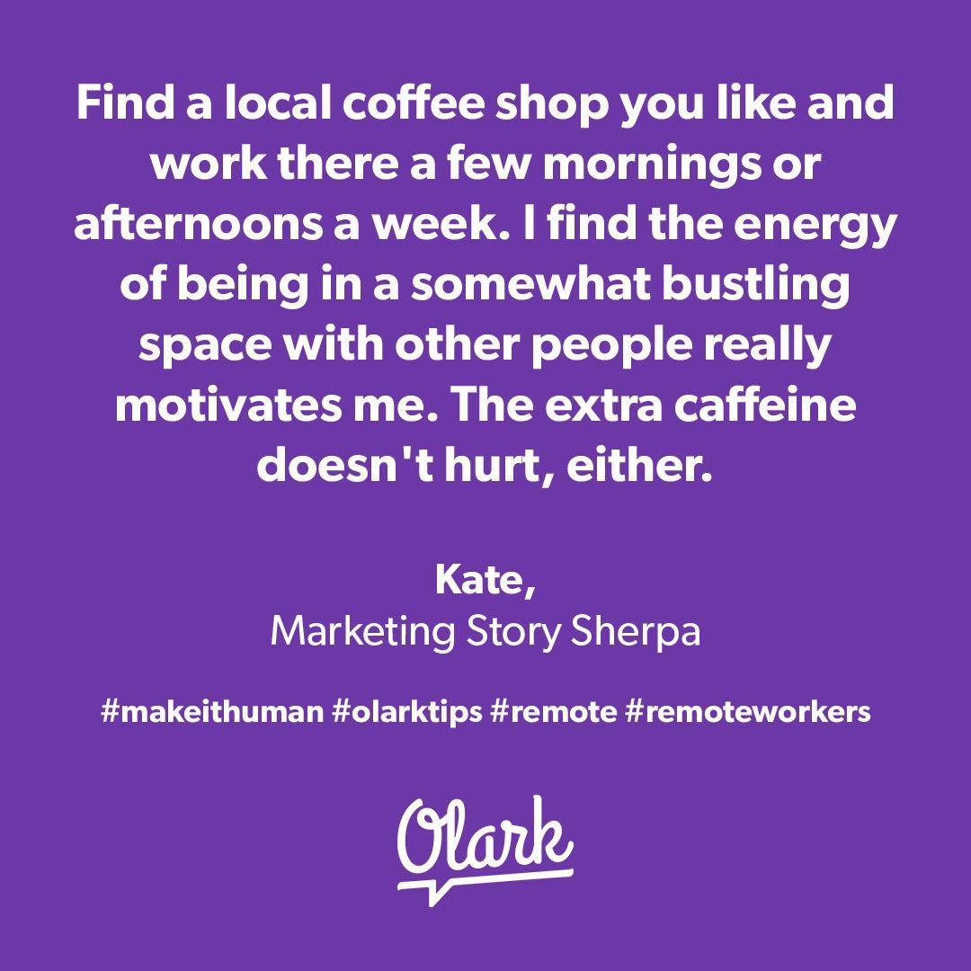 olark's tweet photo. Find a local coffee shop you like and work there a few mornings or afternoons a week. I find the energy of being in a somewhat bustling space with other people really motivates me. The extra caffeine doesn't hurt, either. #olarktips #remote #remotework #remotetips https://t.co/j1lEVZ9q1H